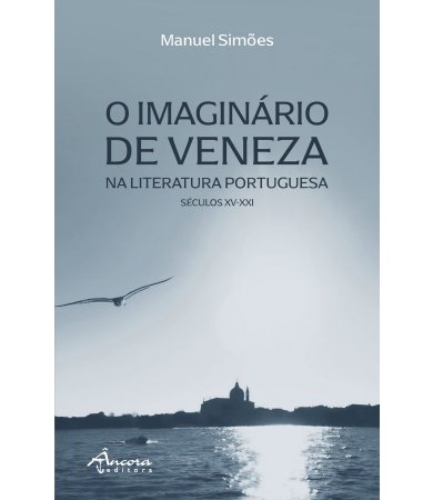 O Imaginário de Veneza na Literatura Portuguesa - Séculos XV-XXI